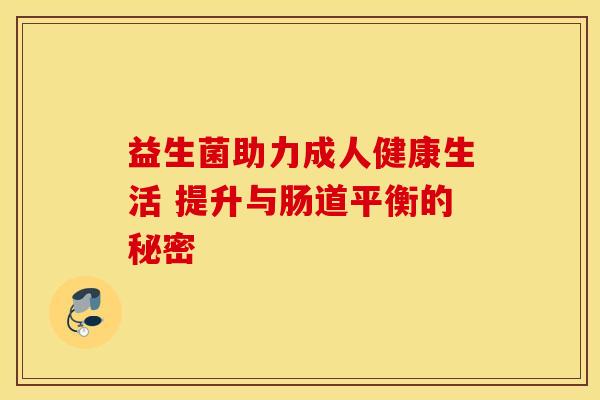 益生菌助力成人健康生活 提升与肠道平衡的秘密