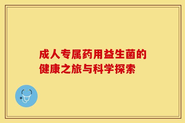 成人专属药用益生菌的健康之旅与科学探索