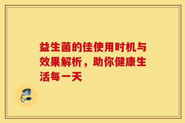 益生菌的佳使用时机与效果解析，助你健康生活每一天
