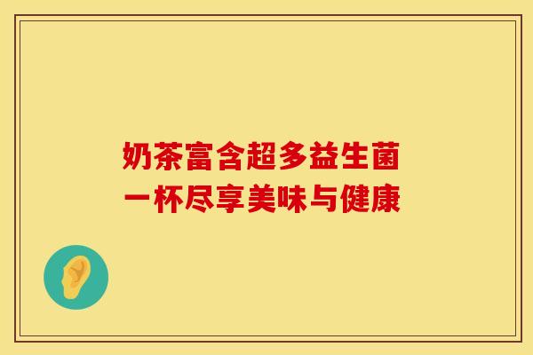 奶茶富含超多益生菌 一杯尽享美味与健康