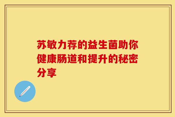 苏敏力荐的益生菌助你健康肠道和提升的秘密分享