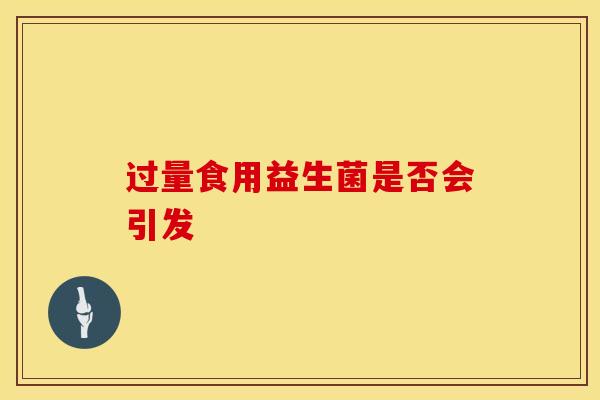 过量食用益生菌是否会引发