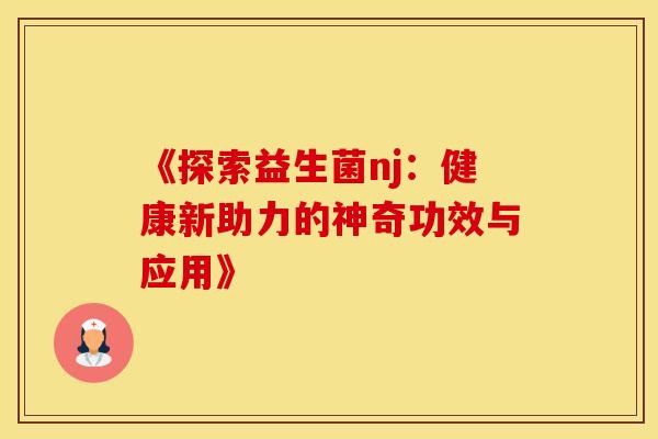 《探索益生菌nj：健康新助力的神奇功效与应用》