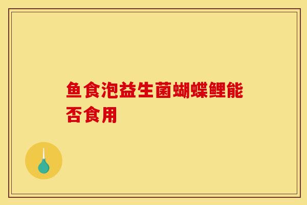 鱼食泡益生菌蝴蝶鲤能否食用