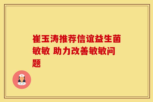 崔玉涛推荐信谊益生菌敏敏 助力改善敏敏问题