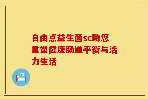 自由点益生菌sc助您重塑健康肠道平衡与活力生活