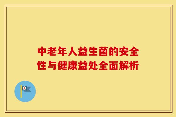 中老年人益生菌的安全性与健康益处全面解析