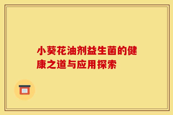 小葵花油剂益生菌的健康之道与应用探索