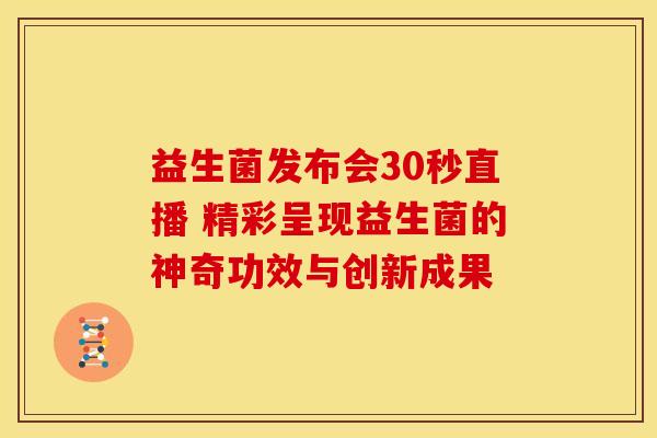 益生菌发布会30秒直播 精彩呈现益生菌的神奇功效与创新成果