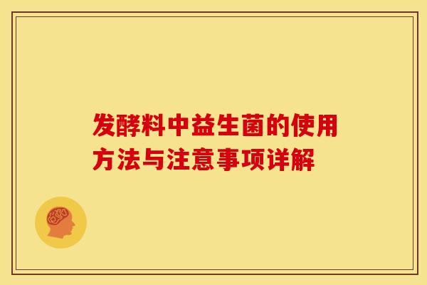 发酵料中益生菌的使用方法与注意事项详解