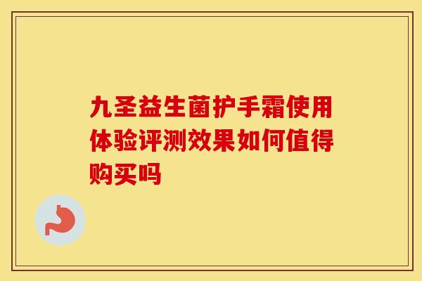 九圣益生菌护手霜使用体验评测效果如何值得购买吗