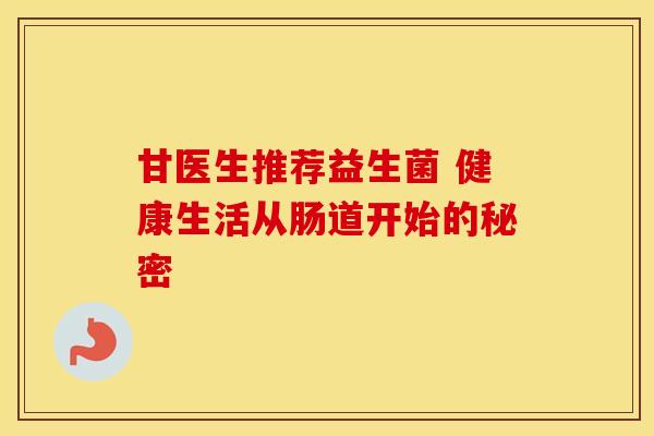 甘医生推荐益生菌 健康生活从肠道开始的秘密