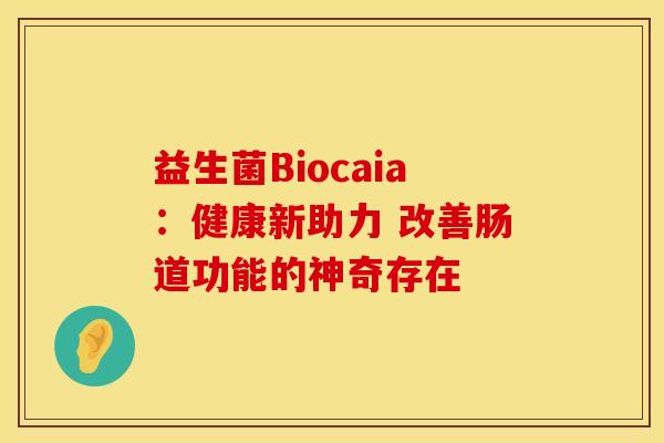 益生菌Biocaia：健康新助力 改善肠道功能的神奇存在