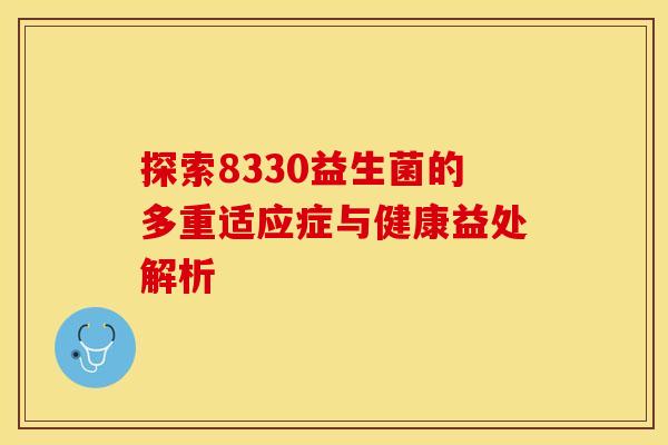探索8330益生菌的多重适应症与健康益处解析 探索8330益生菌的多重适应症与健康益处解析