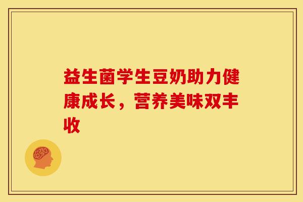 益生菌学生豆奶助力健康成长，营养美味双丰收
