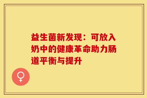 益生菌新发现:可放入奶中的健康革命助力肠道平衡与提升 益生菌新发现:可放入奶中的健康革命助力肠道平衡与提升
