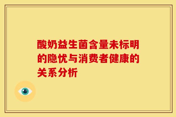 酸奶益生菌含量未标明的隐忧与消费者健康的关系分析