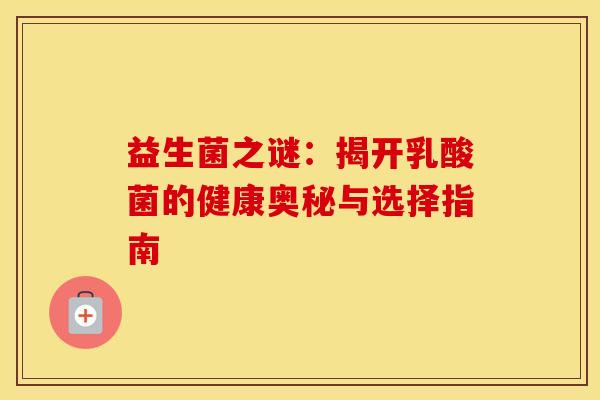 益生菌之谜：揭开乳酸菌的健康奥秘与选择指南