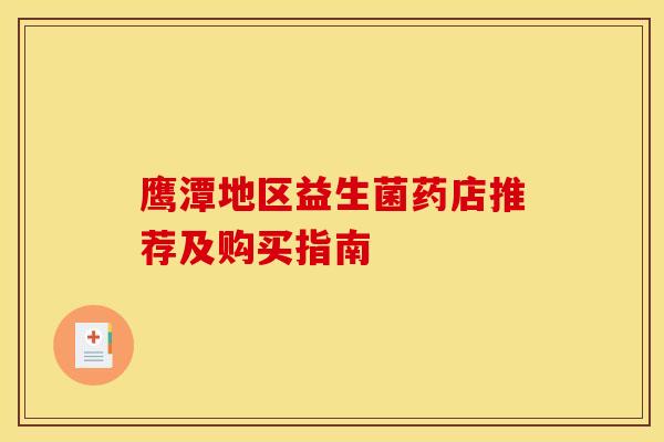 鹰潭地区益生菌药店推荐及购买指南
