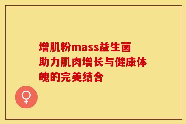 增肌粉mass益生菌助力肌肉增长与健康体魄的完美结合