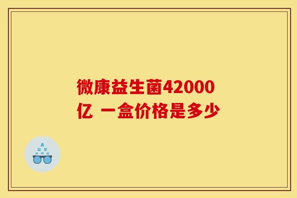 微康益生菌42000亿 一盒价格是多少