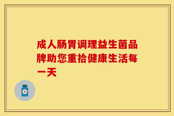 成人肠胃调理益生菌品牌助您重拾健康生活每一天