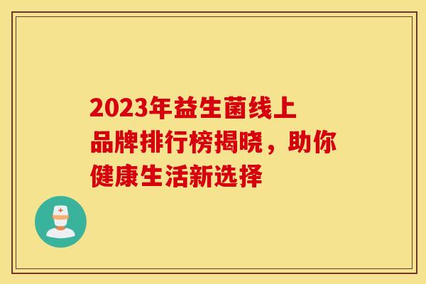 2023年益生菌线上品牌排行榜揭晓，助你健康生活新选择