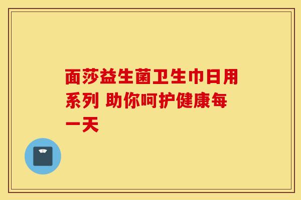 面莎益生菌卫生巾日用系列 助你呵护健康每一天