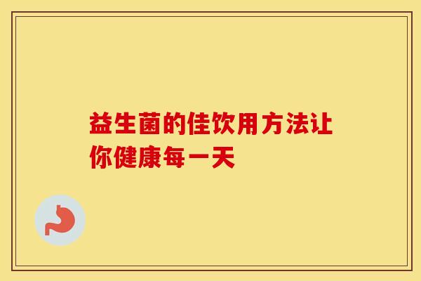 益生菌的佳饮用方法让你健康每一天