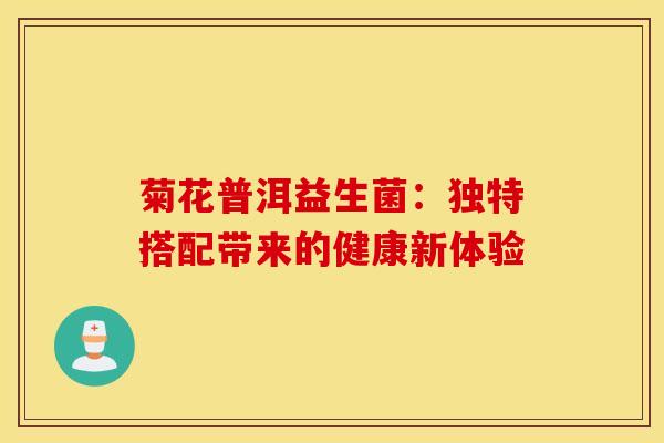 菊花普洱益生菌：独特搭配带来的健康新体验