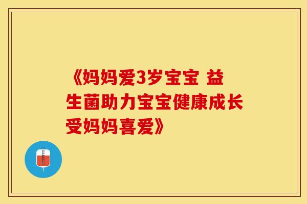 《妈妈爱3岁宝宝 益生菌助力宝宝健康成长受妈妈喜爱》