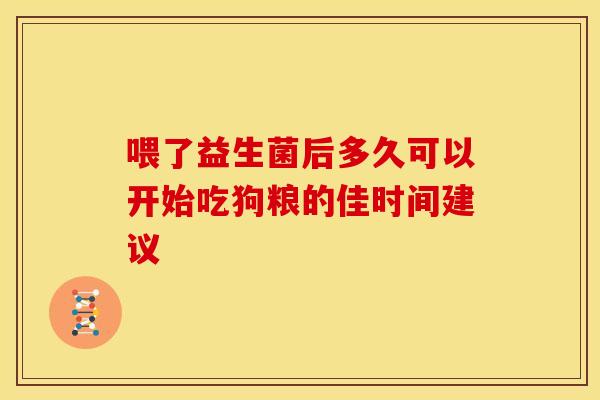 喂了益生菌后多久可以开始吃狗粮的佳时间建议