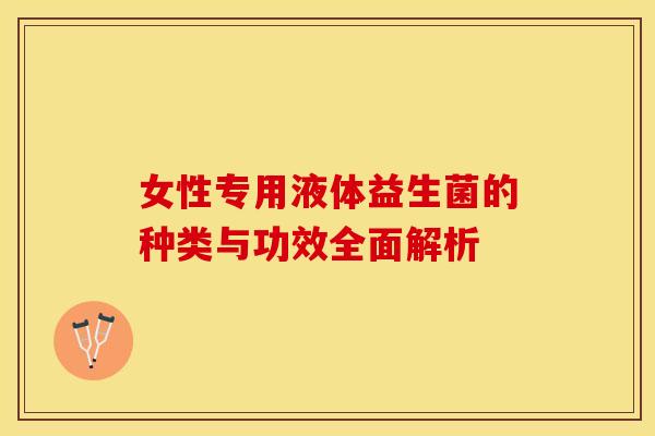 女性专用液体益生菌的种类与功效全面解析