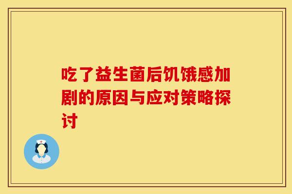 吃了益生菌后饥饿感加剧的原因与应对策略探讨