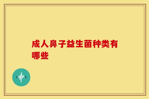 成人鼻子益生菌种类有哪些