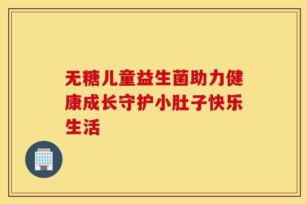 无糖儿童益生菌助力健康成长守护小肚子快乐生活
