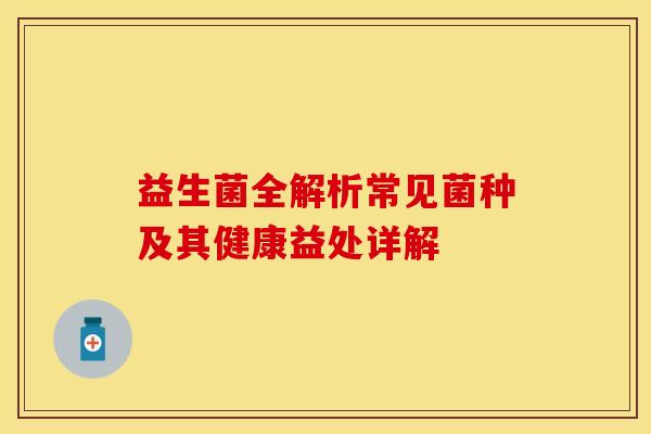 益生菌全解析常见菌种及其健康益处详解
