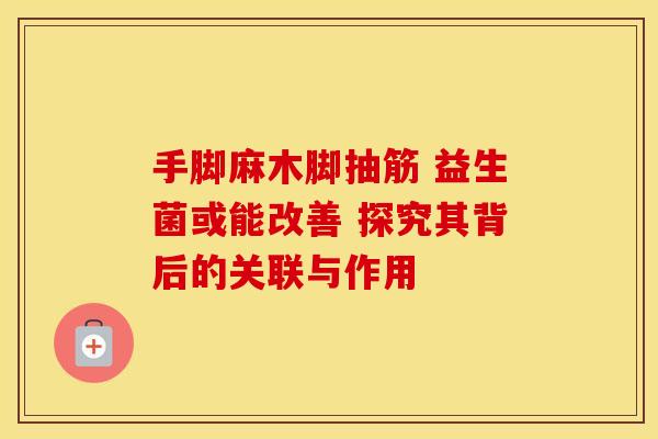 手脚麻木脚抽筋 益生菌或能改善 探究其背后的关联与作用