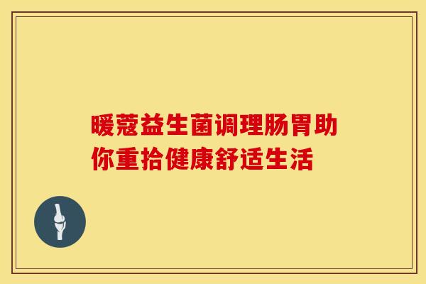 暖蔻益生菌调理肠胃助你重拾健康舒适生活