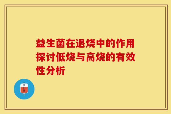 益生菌在退烧中的作用探讨低烧与高烧的有效性分析