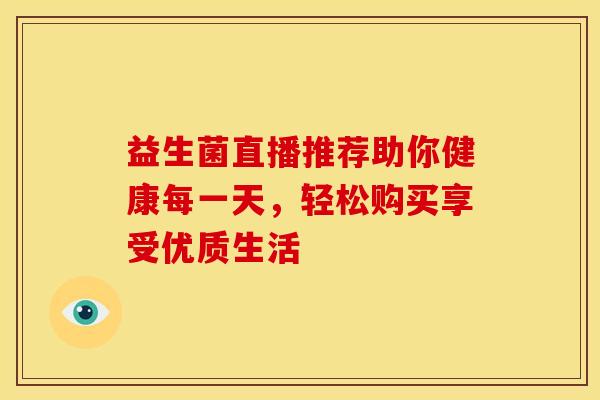 益生菌直播推荐助你健康每一天，轻松购买享受优质生活