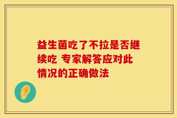益生菌吃了不拉是否继续吃 专家解答应对此情况的正确做法