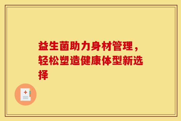 益生菌助力身材管理，轻松塑造健康体型新选择