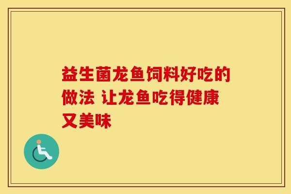 益生菌龙鱼饲料好吃的做法 让龙鱼吃得健康又美味