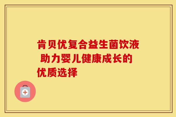 肯贝优复合益生菌饮液 助力婴儿健康成长的优质选择