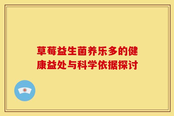 草莓益生菌养乐多的健康益处与科学依据探讨