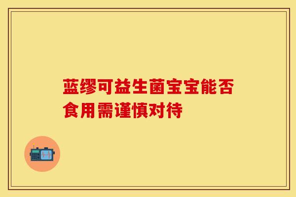 蓝缪可益生菌宝宝能否食用需谨慎对待