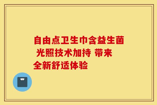 自由点卫生巾含益生菌 光照技术加持 带来全新舒适体验