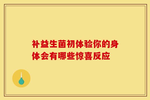 补益生菌初体验你的身体会有哪些惊喜反应