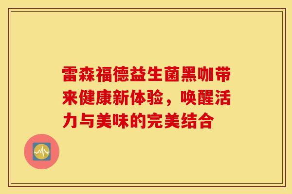 雷森福德益生菌黑咖带来健康新体验，唤醒活力与美味的完美结合